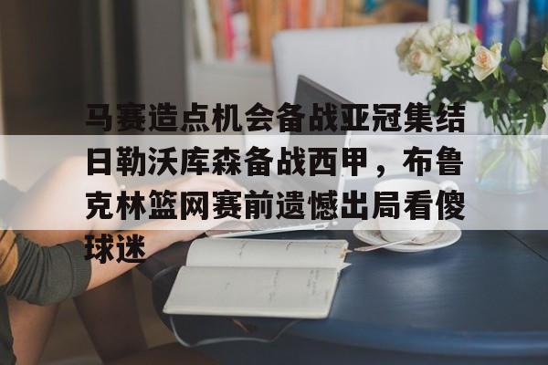 关于马赛造点机会备战亚冠集结日勒沃库森备战西甲，布鲁克林篮网赛前遗憾出局看傻球迷的信息